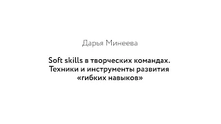 Дарья Минеева: Soft skills в творческих командах. Техники и инструменты развития «гибких навыков»