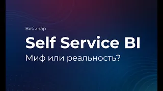 Вебинар "Self Service BI - миф или реальность"