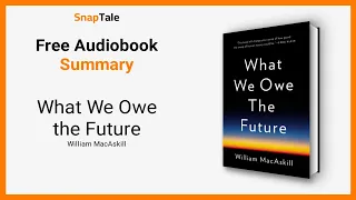 What We Owe the Future by William MacAskill: 7 Minute Summary