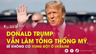 Donald Trump vẫn làm Tổng thống Mỹ, sẽ không có xung đột ở Ukraine