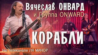 Вячеслав Онвард и группа ONWARD - КОРАБЛИ. Запись эфира на телеканале ЛЯ МИНОР. Выпуск № 1285