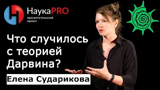 Что случилось с теорией Дарвина? | Лекции по биологии – антрополог Елена Сударикова | Научпоп