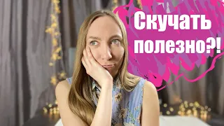 Скучать полезно? Да! Зачем вообще нужна скука