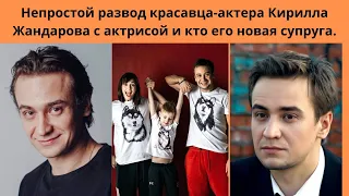 Непростой развод актёра Кирилла Жандарова с актрисой и кто его новая супруга- тоже известная актриса