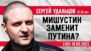 Сергей Удальцов. Мишустин заменит Путина? Эфир от 18.05.2023