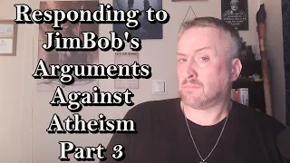 Responding to JimBob's Arguments Against Atheism - Part 3