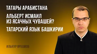 Татары Арабистана | Альберт Исмаил из ясачных чувашей? | Татарский язык Башкирии