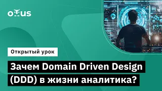 Зачем Domain Driven Design (DDD) в жизни аналитика? // Курс «Системный аналитик. Advanced»