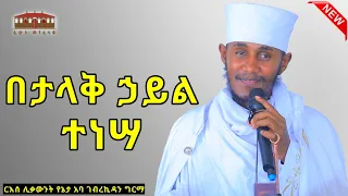 🔴New || በታላቅ ኃይል ተነሣ || እጅግ ድንቅ ትምህርት በርእሰ ሊቃውንት አባ ገብረኪዳን ግርማ  Aba Gebrekidan Sibket #viral #ethio