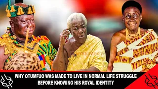 WHY OTUMFUO WAS MADE TO LIVE IN NORMAL LIFE STRUGGLE BEFORE KNOWING HIS ROYAL IDENTITY