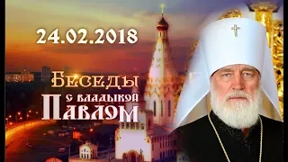 Беседы с владыкой Павлом. Выпуск от 24 февраля 2018 г.