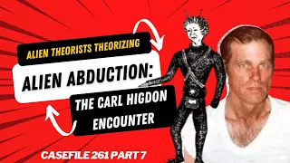 ALIEN THEORISTS THEORIZING | Alien Abduction: The Carl Higdon Encounter Part 7