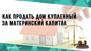 Как продать дом купленный за материнский капитал