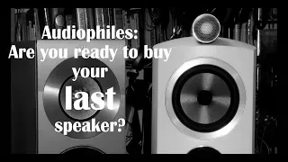 Audiophiles! Are you ready to buy your last speaker?
