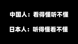 中国人：看得懂听不懂 日本人：听得懂看不懂