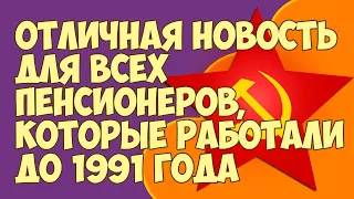 Отличная новость для всех пенсионеров, которые работали до 1991 года