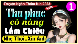 Vừa nghe đã hứng thú: Thu Phục Cô Nàng Lắm Chiêu - Truyện Tâm Sự Thầm Kín 2023 - #ThuyMai kể Tập 1