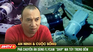 Thủ đoạn tinh vi lợi dụng vật thể bay không người lái để vận chuyển ma túy | ANVCS | ANTV