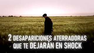 2 DESAPARICIONES ATERRADORAS QUE TE DEJARÁN EN SHOCK