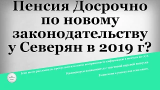 Пенсия Досрочно по новому законодательству у Северян в 2019 году?