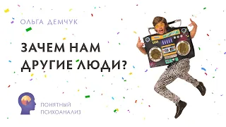 Зачем нам люди? Понятный психоанализ. Ольга Демчук. Исследование внутреннего мира личности.