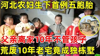 河北农妇生下中国首例五胞胎,父亲10年不归家,一分钱不给妻子,爆改荒废10年老宅成独栋别墅【我们的新家】