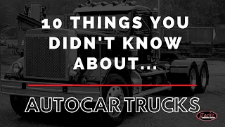 10 Things You Didn't Know About Autocar Trucks