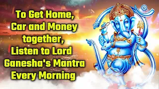 To Get Home, Car and Money together, Listen to Lord Ganesha's Mantra Every Morning