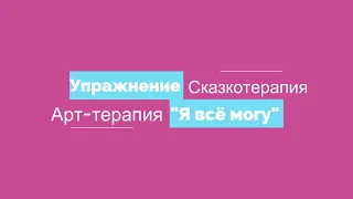 Сказкотерапия. Арт-терапия. Упражнение "Я всё могу!"