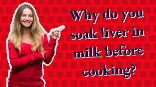 Why do you soak liver in milk before cooking?