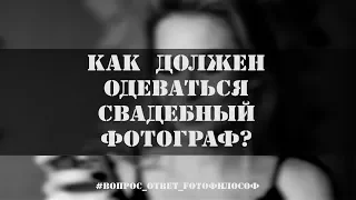 Как должен ОДЕВАТЬСЯ СВАДЕБНЫЙ ФОТОГРАФ? #Вопрос_Ответ_FOTOфилософ