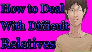 How to Deal With Difficult Relatives