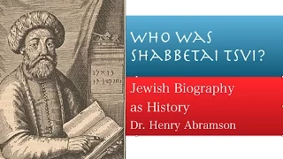 Who Was Shabbetai Tsvi? False Messiah of the 17th century Jewish History Lecture Dr. Henry Abramson