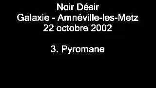 3. Pyromane - NOIR DÉSIR au Galaxie d'Amnéville le 22 octobre 2002