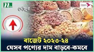 বাজেট ২০২৩-২৪ : যেসব পণ্যের দাম বাড়বে-কমবে | Budget 2023-24 | Budget | Latest News | NTV News