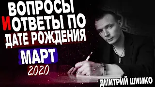 ВОПРОСЫ и ОТВЕТЫ по Дате Рождения (МАРТ, 2020). ДМИТРИЙ ШИМКО