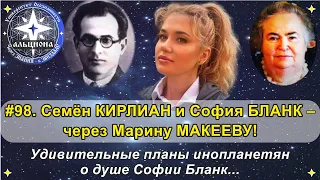 #98. Семён КИРЛИАН и София БЛАНК - через Марину МАКЕЕВУ! Планы инопланетян о душе Софии Бланк....