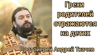 Грехи родителей отражаются на детях. Протоиерей Андрей Ткачев