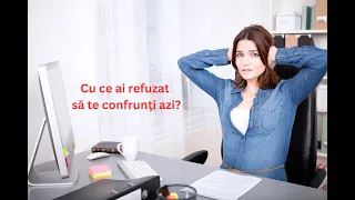 Cu ce ai refuzat să te confrunți azi?