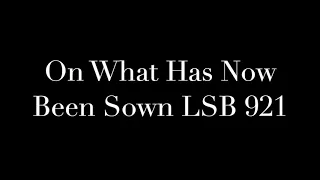 On What Has Now Been Sown LSB 921