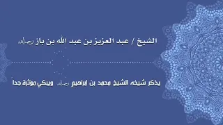 الشيخ ابن باز رحمه الله يذكر شيخه الشيخ محمد بن إبراهيم رحمه الله ويبكي مؤثرة جدا..