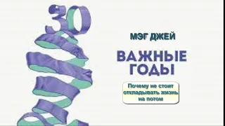 Важные годы.  Почему не стоит откладывать жизнь на потом. Автор:  Мэг Джей