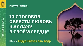 Шейх Абдур-Раззак аль-Бадр - 10 способов обрести любовь к Аллаху в своём сердце