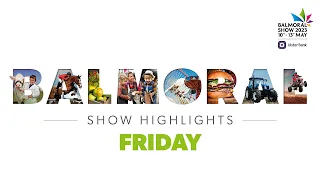 Day 3 - Highlights of the Balmoral Show - Friday 12 May 2023