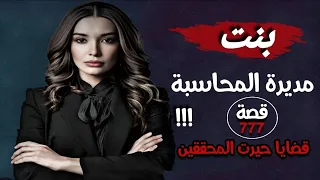 بنت مديرة المحاسبة !!! " قضايا حيرت المحققين " قصة 777