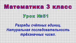 Математика 3 класс (Урок№51 - Разряды счётных единиц. Натуральная последовательность 3-хзнач. чисел)