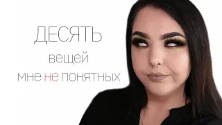 ЕЩЁ 10 вещей, которые я не понимаю