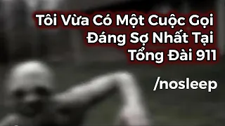 Tôi Vừa Có Một Cuộc Gọi Đáng Sợ Nhất Tại Tổng Đài 911 | nosleep