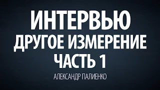 Интервью "Другое измерение". Часть 1. Александр Палиенко.