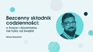 Miłosz Brzeziński. Bezcenny składnik codzienności: o trosce i docenianiu nie tylko od święta!